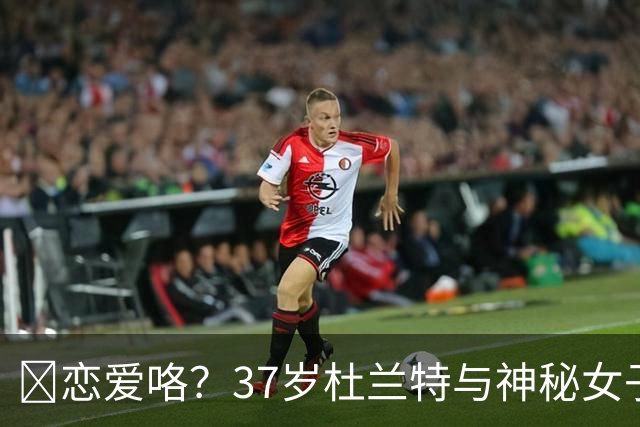 😍恋爱咯？37岁杜兰特与神秘女子约会 躲在灌木丛避开狗仔😂